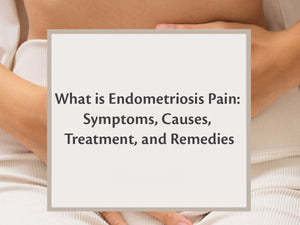 What is Endometriosis Pain: Symptoms, Causes, Treatment, and Remedies.